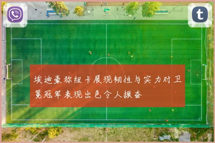 埃迪豪称纽卡展现韧性与实力对卫冕冠军表现出色令人振奋