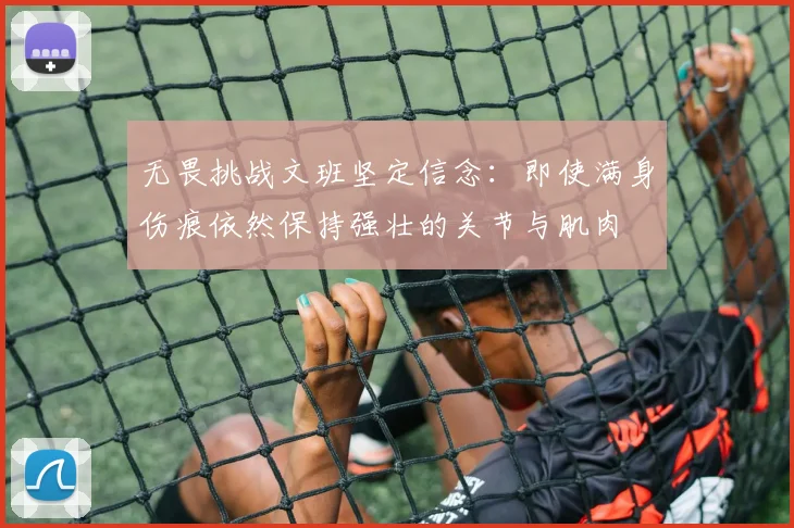 无畏挑战文班坚定信念:即使满身伤痕依然保持强壮的关节与肌肉