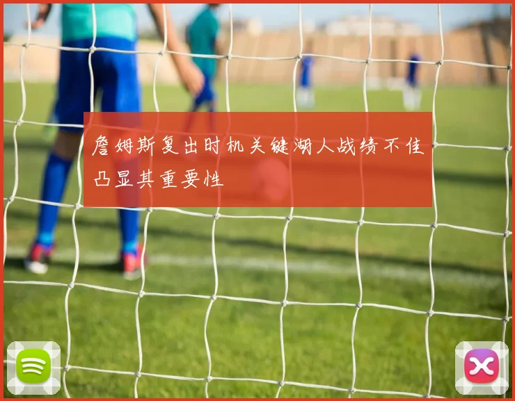 詹姆斯复出时机关键湖人战绩不佳凸显其重要性