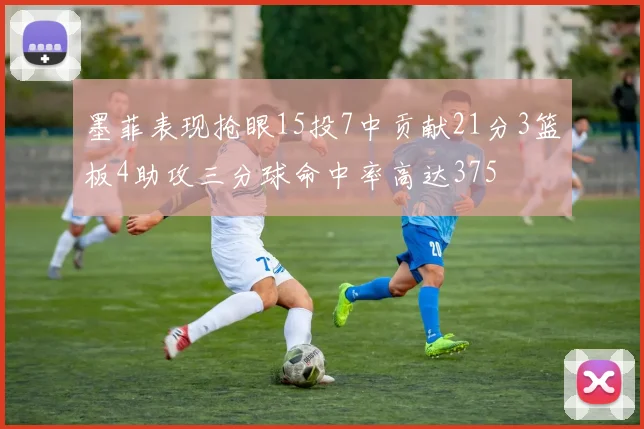 墨菲表现抢眼15投7中贡献21分3篮板4助攻三分球命中率高达375