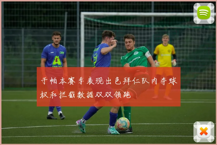 于帕本赛季表现出色拜仁队内夺球权和拦截数据双双领跑