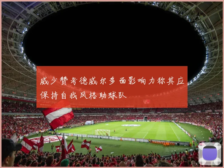 威少赞考德威尔多面影响力称其应保持自我风格助球队