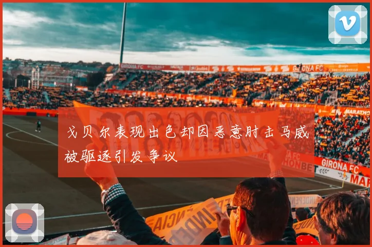 戈贝尔表现出色却因恶意肘击马威被驱逐引发争议