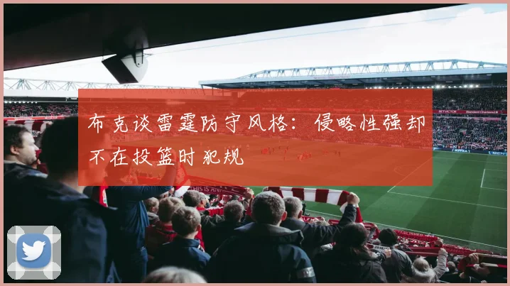 布克谈雷霆防守风格：侵略性强却不在投篮时犯规