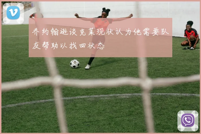 乔约翰逊谈克莱现状认为他需要队友帮助以找回状态
