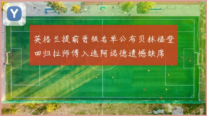 英格兰提前晋级名单公布贝林福登回归拉师傅入选阿诺德遗憾缺席