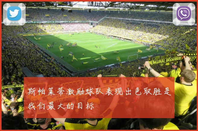 斯帕莱蒂激励球队表现出色取胜是我们最大的目标