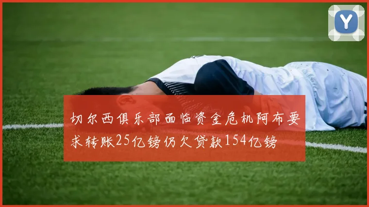切尔西俱乐部面临资金危机阿布要求转账25亿镑仍欠贷款154亿镑