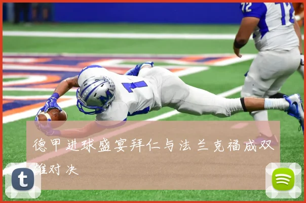 德甲进球盛宴拜仁与法兰克福成双雄对决