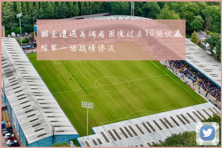 掘金遭遇高端局困境过去10场仅赢绿军一场战绩惨淡