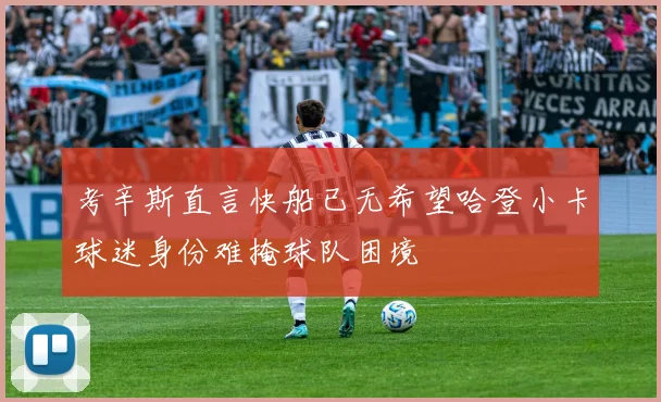 考辛斯直言快船已无希望哈登小卡球迷身份难掩球队困境