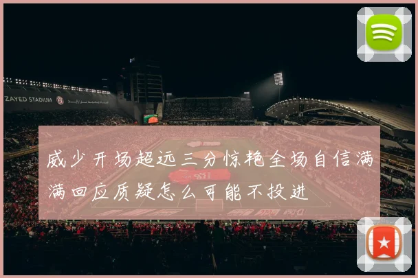 威少开场超远三分惊艳全场自信满满回应质疑怎么可能不投进