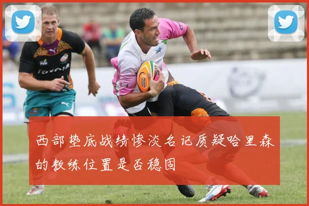 西部垫底战绩惨淡名记质疑哈里森的教练位置是否稳固