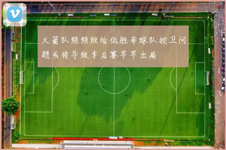 火箭队频频败给低胜率球队控卫问题或将导致季后赛早早出局