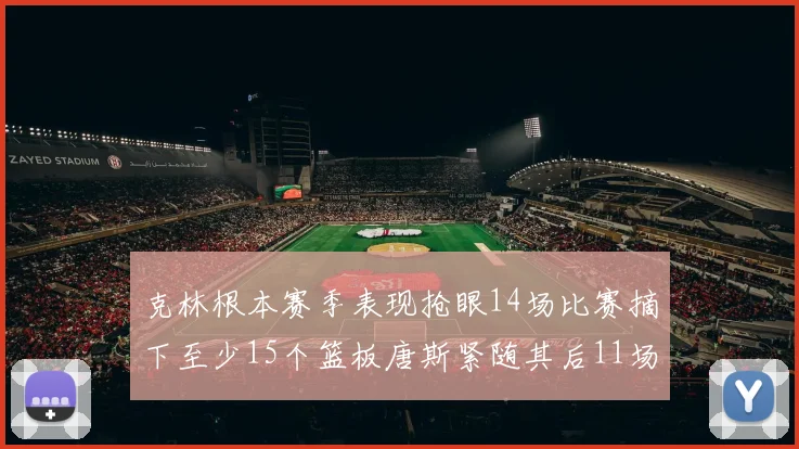 克林根本赛季表现抢眼14场比赛摘下至少15个篮板唐斯紧随其后11场精彩表现