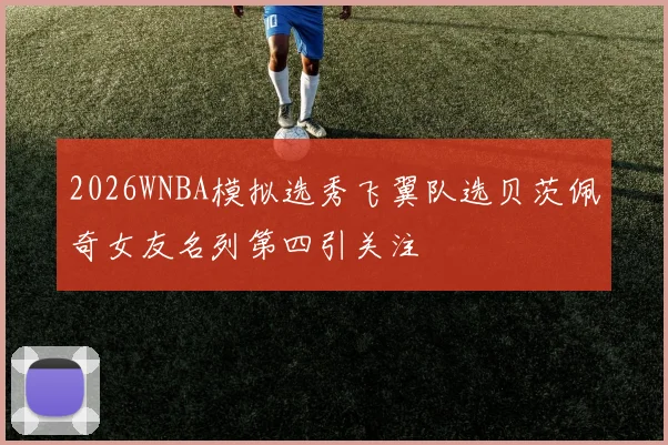 2026WNBA模拟选秀飞翼队选贝茨佩奇女友名列第四引关注