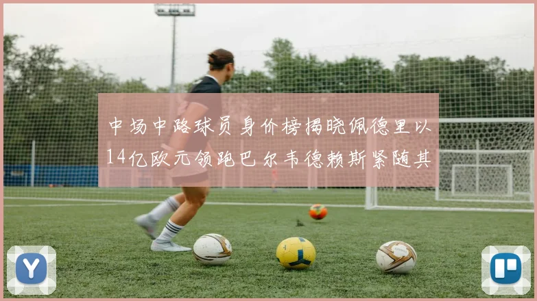 中场中路球员身价榜揭晓佩德里以14亿欧元领跑巴尔韦德赖斯紧随其后