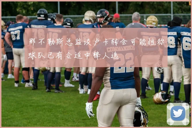 那不勒斯总监谈卢卡转会可能性称球队已有合适中锋人选