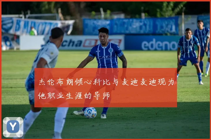 杰伦布朗倾心科比与麦迪麦迪现为他职业生涯的导师