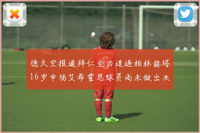 德天空报道拜仁全力追逐柏林赫塔16岁中场艾希霍恩球员尚未做出决定