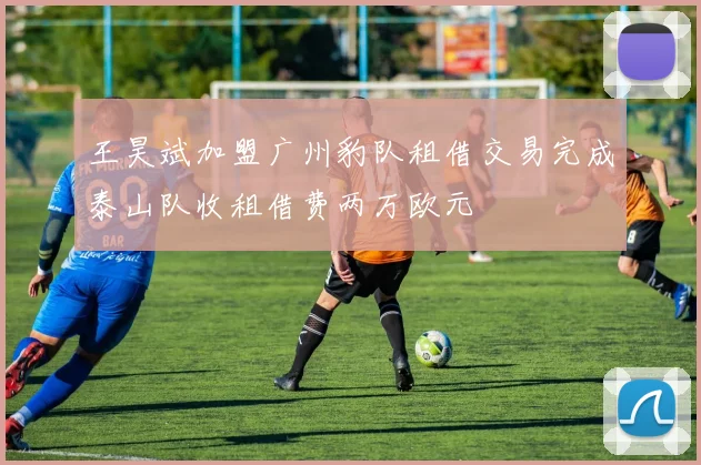 王昊斌加盟广州豹队租借交易完成泰山队收租借费两万欧元